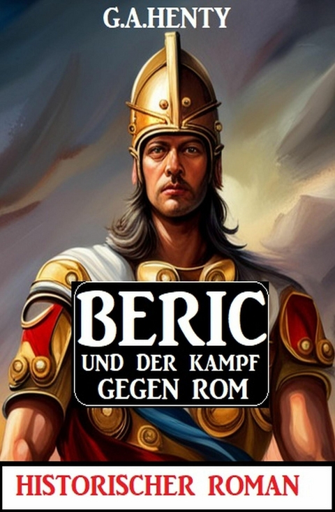 Beric und der Kampf gegen Rom: Historischer Roman -  G. A. Henty