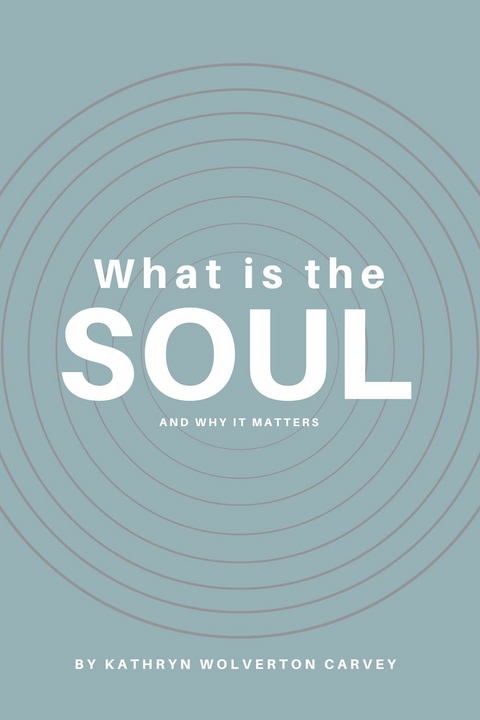 What Is the Soul and Why It Matters -  Kathryn Wolverton Carvey