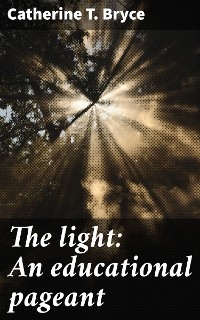 The light: An educational pageant - Catherine T. Bryce