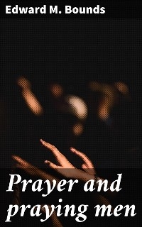 Prayer and praying men - Edward M. Bounds