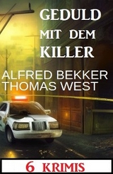 Geduld mit dem Killer: 6 Krimis - Alfred Bekker, Thomas West