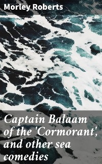 Captain Balaam of the 'Cormorant', and other sea comedies - Morley Roberts