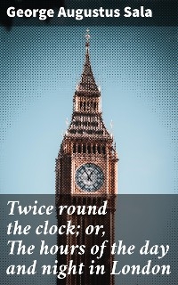 Twice round the clock; or, The hours of the day and night in London - George Augustus Sala