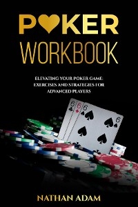 POKER WORKBOOK: Elevating Your Poker Game - Nathan Adam