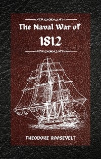 The Naval War of 1812 (Complete Edition) - Theodore Roosevelt