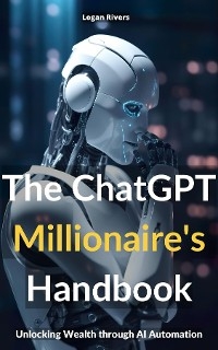 THE CHATGPT MILLIONAIRE'S HANDBOOK - Logan Rivers