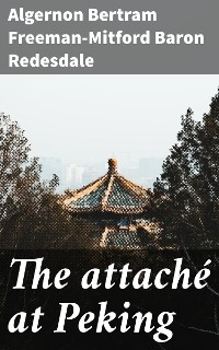 The attaché at Peking - Algernon Bertram Freeman-Mitford Redesdale  Baron