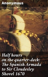 Half hours on the quarter-deck: The Spanish Armada to Sir Cloudesley Shovel 1670 -  Anonymous