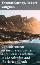 Considerations on the present peace, as far as it is relative to the colonies, and the African trade - Thomas Carney, Robert Vaughan