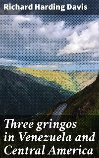 Three gringos in Venezuela and Central America - Richard Harding Davis
