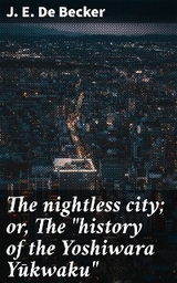 The nightless city; or, The "history of the Yoshiwara Yūkwaku" - J. E. De Becker