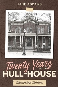 Twenty Years at the Hull-House -  Jane Addams