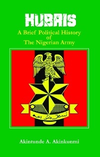 Hubris A Brief Political History of the Nigerian Army -  Akintunde Akinkunmi