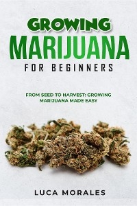 Growing Marijuana for Beginners: From Seed to Harvest -  Luca Morales