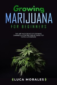 Growing Marijuana for Beginners: The Art and Science of  Growing Cannabis -  Luca Morales