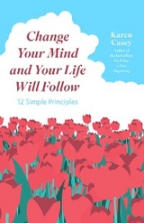 Change Your Mind and Your Life Will Follow -  Karen Casey