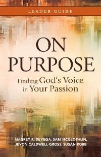 On Purpose Leader Guide -  Jevon Caldwell-Gross,  Sam McGlothlin,  Susan Robb,  Magrey deVega