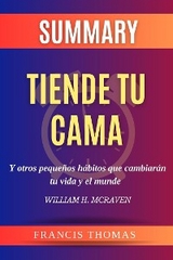 Resume de Tiende Tu Cama y Otros Pequeños Hábitos Que Cambiarán tu Vida y El Mundo por William H. Mcraven - Thomas Francis