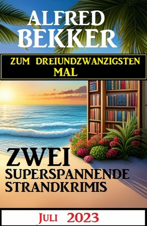 Zum dreiundzwanzigsten Mal zwei superspannende Strandkrimis Juli 2023 -  Alfred Bekker