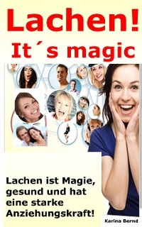 Lachen! It´s magic! Lachen ist Magie, gesund und hat eine starke Anziehungskraft! - Karina Bernd