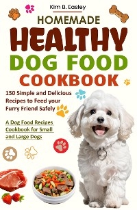 Homemade Healthy Dog Food Cookbook - Kim B. Easley