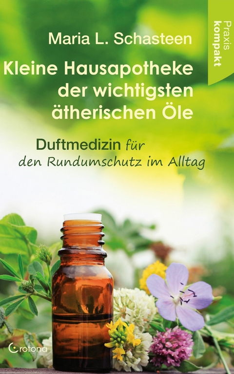 Kleine Hausapotheke der wichtigsten ätherischen Öle. Duftmedizin für den Rundumschutz im Alltag -  Maria L. Schasteen