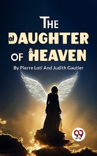 The Daughter Of Heaven - Pierre Loti and Judith Gautier