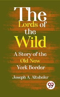 The Lords Of The Wild A Story Of The Old New York Border -  Joseph a Altsheler