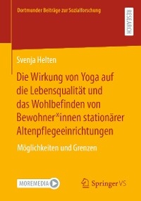 Die Wirkung von Yoga auf die Lebensqualität und das Wohlbefinden von Bewohner*innen stationärer Altenpflegeeinrichtungen - Svenja Helten