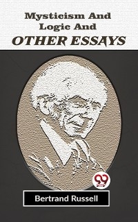 Mysticism And Logic And Other Essays - Bertrand Russell