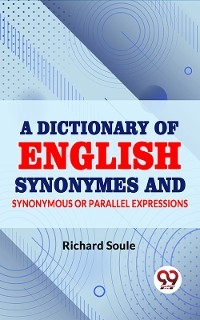 Dictionary of English Synonymes and Synonymous or Parallel Expressions -  Richard Soule