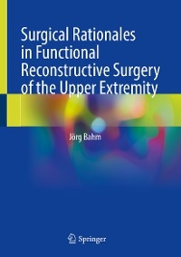 Surgical Rationales in Functional Reconstructive Surgery of the Upper Extremity - Jörg Bahm