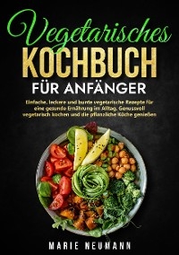 Vegetarisches Kochbuch für Anfänger - Marie Neumann