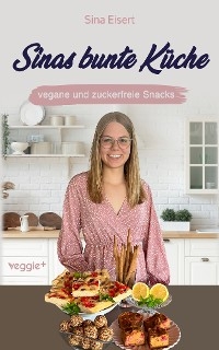 Sinas bunte Küche – vegane und zuckerfreie Snacks - Sina Eisert