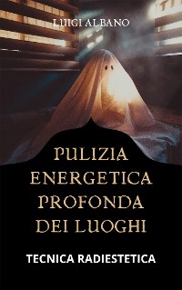 Pulizia Energetica Profonda dei Luoghi - albano luigi