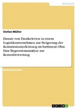 Einsatz von Exoskeletten in einem Logistikunternehmen zur Steigerung der Kommissionierleistung im Sortiment Obst. Eine Regressionsanalyse zur Kostenbewertung -  Stefan Müller