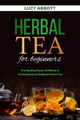 HERBAL  TEA FOR  BEGINNERS: The Healing Power of Plants - Lucy Abbott