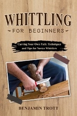 WHITTLING FOR BEGINNERS: Carving Your Own Path -  Benjamin Trott