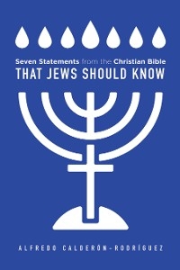 Seven Statements from the Christian Bible that Jews Should Know -  Alfredo Calderon-Rodriguez