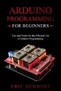 ARDUINO PROGRAMMING FOR BEGINNERS -  Eric Schmidt