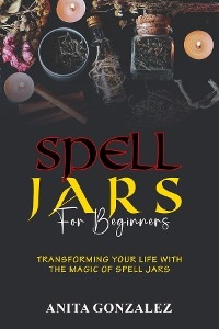 Spell Jars for Beginners -  Anita Gonzalez