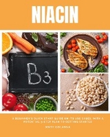 Niacin : A Beginner's Quick Start Guide on its Use Cases, With a Potential 3-Step Plan to Getting Started -  Mary Golanna