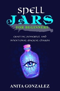 Spell Jars for Beginners -  Anita Gonzalez