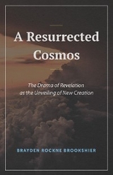 A Resurrected Cosmos : The Drama of Revelation as the Unveiling of New Creation -  Brayden R. Brookshier