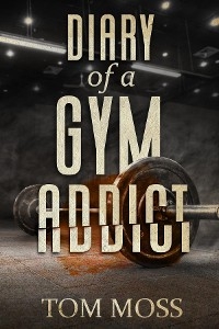 Diary of a Gym Addict -  Tom Moss