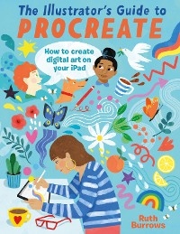 The Illustrator's Guide To Procreate : How to make digital art on your iPad -  Ruth Burrows