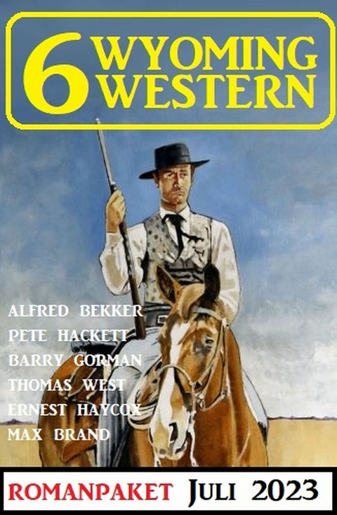 6 Wyoming Western Juli 2023 - Alfred Bekker, Pete Hackett, Thomas West, Barry Gorman, Ernest Haycox, Max Brand