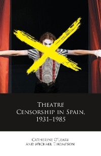 Theatre Censorship in Spain, 1931-1985 -  Catherine O'Leary,  Michael Thompson