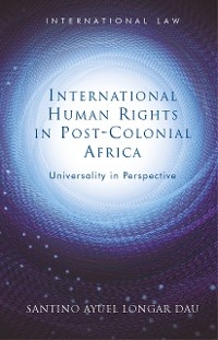 International Human Rights in Post-Colonial Africa - Santino Ayuel Longar Dau