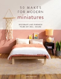 50 Makes for Modern Miniatures - Chelsea Andersson